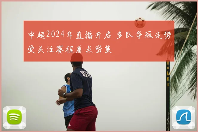 中超2024年直播开启 多队争冠走势受关注赛程看点密集
