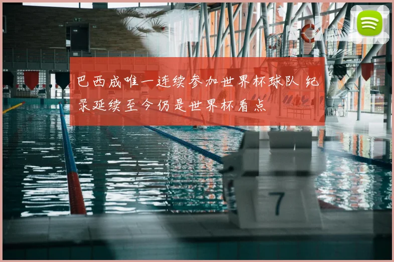 巴西成唯一连续参加世界杯球队 纪录延续至今仍是世界杯看点