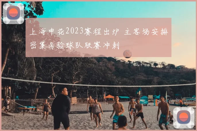 上海申花2023赛程出炉 主客场安排密集考验球队联赛冲刺