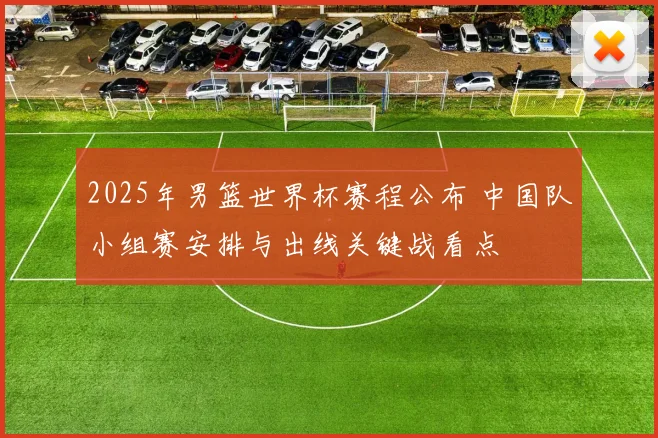2025年男篮世界杯赛程公布 中国队小组赛安排与出线关键战看点