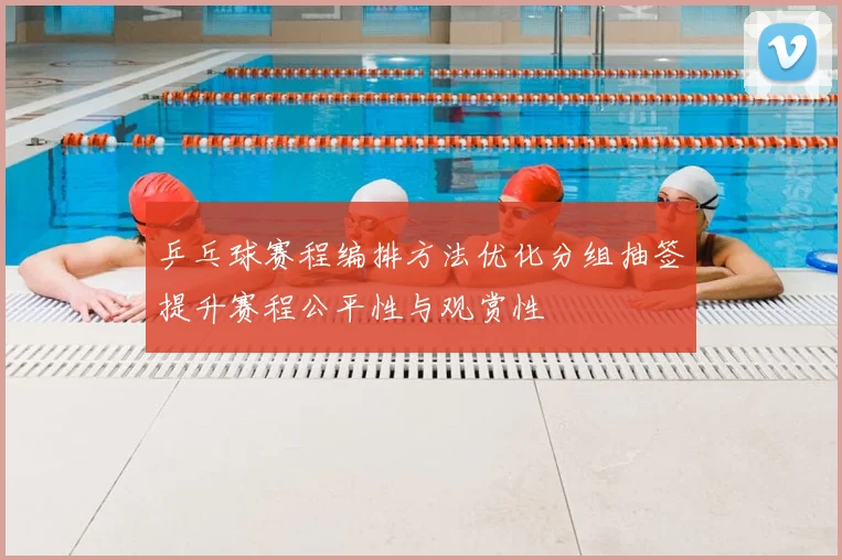 乒乓球赛程编排方法优化分组抽签提升赛程公平性与观赏性