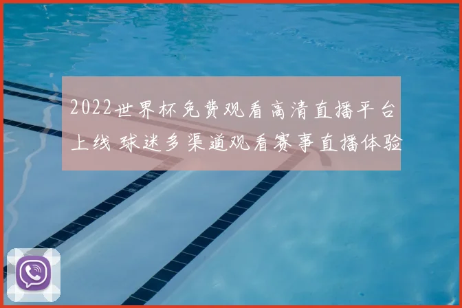 2022世界杯免费观看高清直播平台上线 球迷多渠道观看赛事直播体验提升