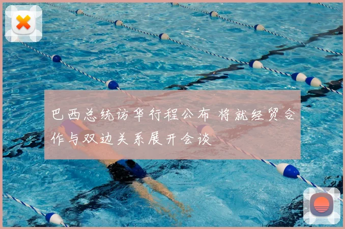 巴西总统访华行程公布 将就经贸合作与双边关系展开会谈