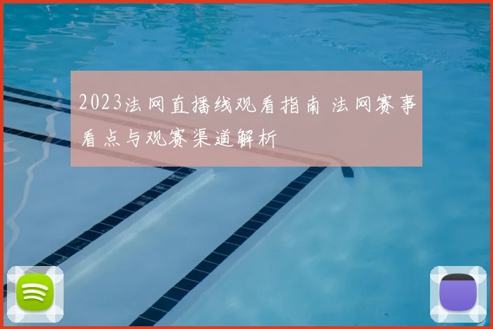 2023法网直播线观看指南 法网赛事看点与观赛渠道解析