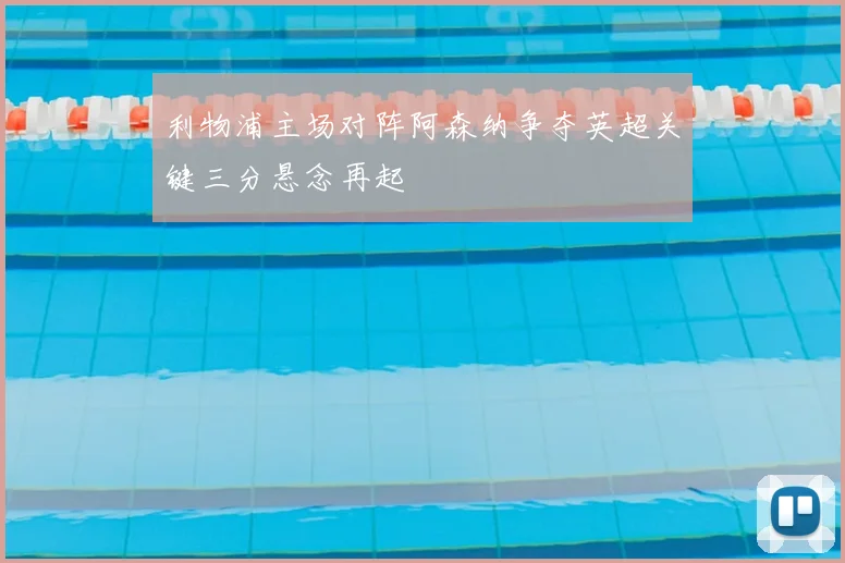 利物浦主场对阵阿森纳争夺英超关键三分悬念再起