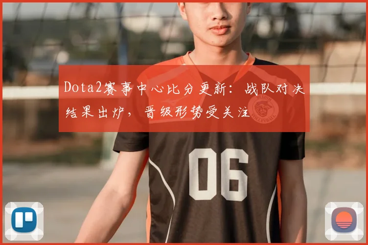 Dota2赛事中心比分更新：战队对决结果出炉，晋级形势受关注
