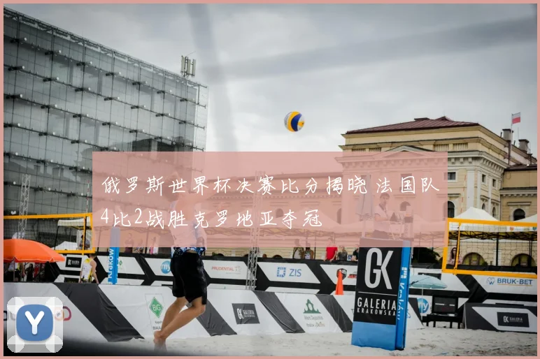俄罗斯世界杯决赛比分揭晓 法国队4比2战胜克罗地亚夺冠
