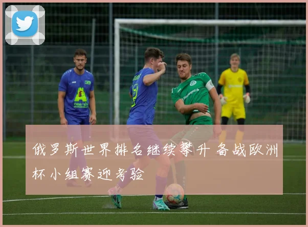 俄罗斯世界排名继续攀升 备战欧洲杯小组赛迎考验