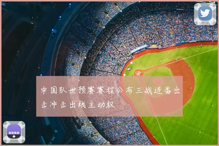 中国队世预赛赛程公布三战连番出击冲击出线主动权