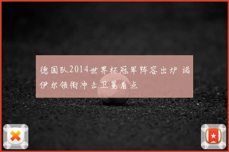 德国队2014世界杯冠军阵容出炉 诺伊尔领衔冲击卫冕看点