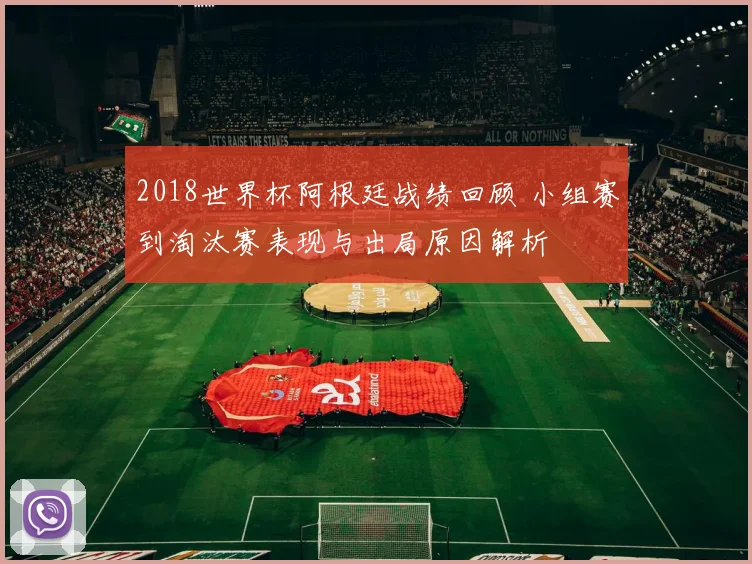 2018世界杯阿根廷战绩回顾 小组赛到淘汰赛表现与出局原因解析