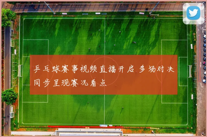 乒乓球赛事视频直播开启 多场对决同步呈现赛况看点