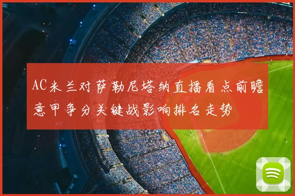 AC米兰对萨勒尼塔纳直播看点前瞻意甲争分关键战影响排名走势