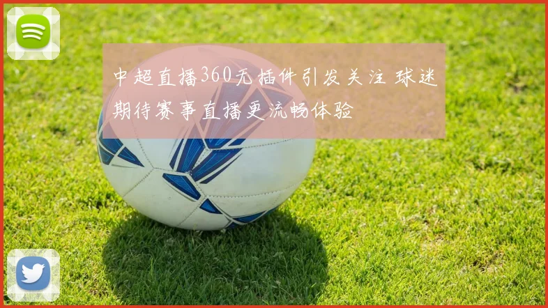 中超直播360无插件引发关注 球迷期待赛事直播更流畅体验