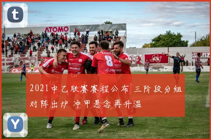 2021中乙联赛赛程公布 三阶段分组对阵出炉 冲甲悬念再升温
