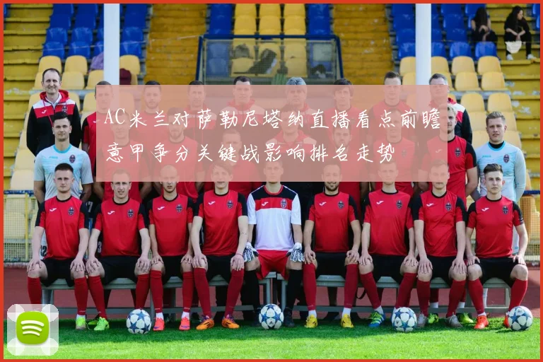 AC米兰对萨勒尼塔纳直播看点前瞻意甲争分关键战影响排名走势
