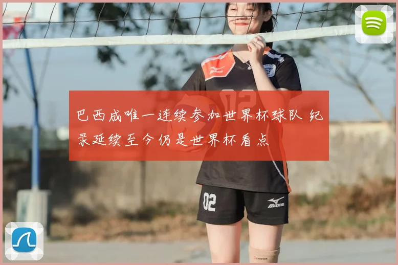 巴西成唯一连续参加世界杯球队 纪录延续至今仍是世界杯看点