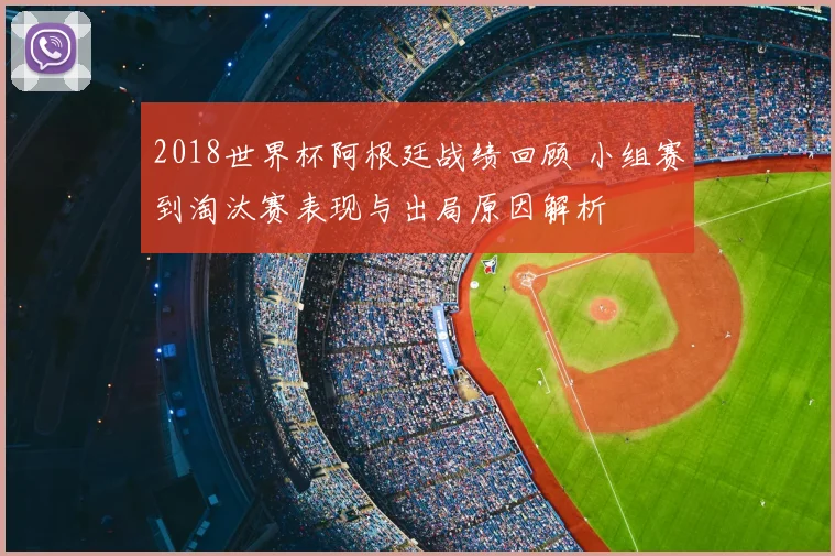 2018世界杯阿根廷战绩回顾 小组赛到淘汰赛表现与出局原因解析