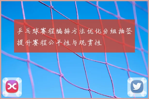 乒乓球赛程编排方法优化分组抽签提升赛程公平性与观赏性