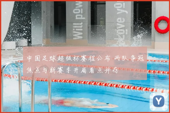 中国足球超级杯赛程公布 两队争冠焦点与新赛季开局看点并存