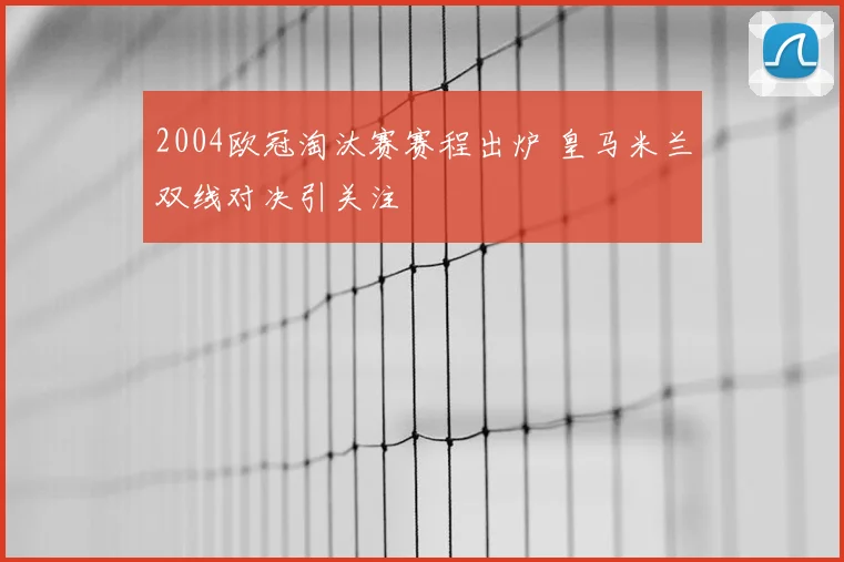 2004欧冠淘汰赛赛程出炉 皇马米兰双线对决引关注