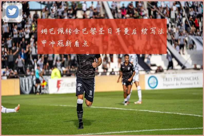 姆巴佩转会巴黎圣日耳曼后 续写法甲冲冠新看点