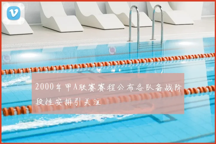 2000年甲A联赛赛程公布各队备战阶段性安排引关注