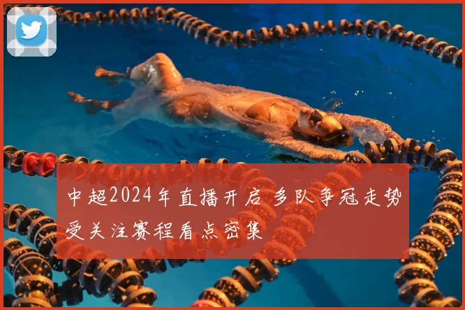 中超2024年直播开启 多队争冠走势受关注赛程看点密集