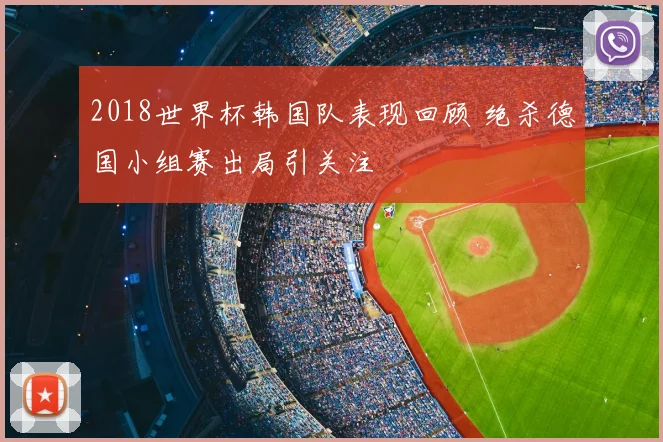 2018世界杯韩国队表现回顾 绝杀德国小组赛出局引关注