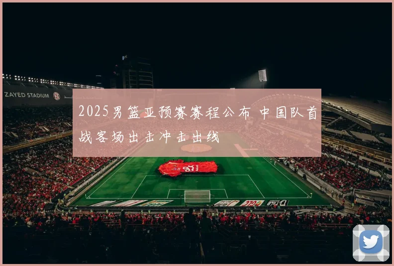 2025男篮亚预赛赛程公布 中国队首战客场出击冲击出线