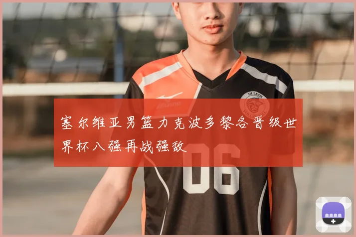 塞尔维亚男篮力克波多黎各晋级世界杯八强再战强敌