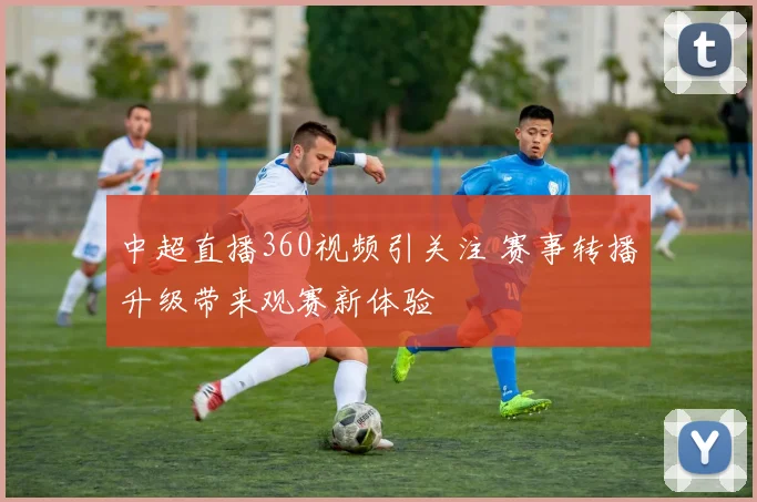 中超直播360视频引关注 赛事转播升级带来观赛新体验