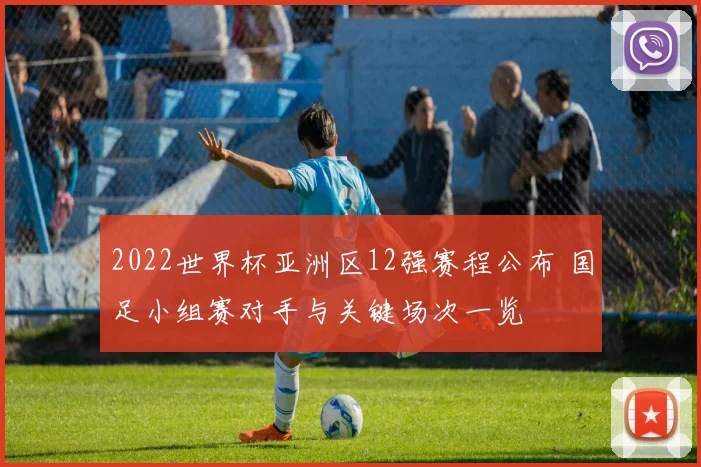 2022世界杯亚洲区12强赛程公布 国足小组赛对手与关键场次一览