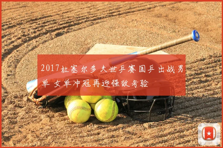 2017杜塞尔多夫世乒赛国乒出战男单 女单冲冠再迎强敌考验