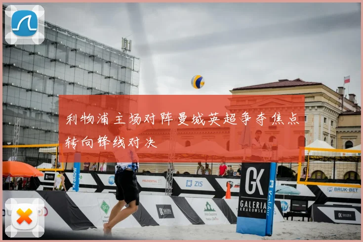 利物浦主场对阵曼城英超争夺焦点转向锋线对决