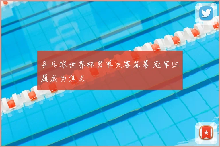 乒乓球世界杯男单决赛落幕 冠军归属成为焦点