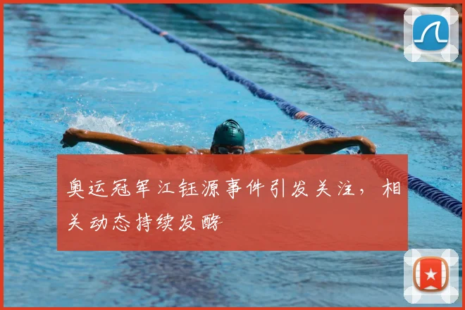 奥运冠军江钰源事件引发关注，相关动态持续发酵
