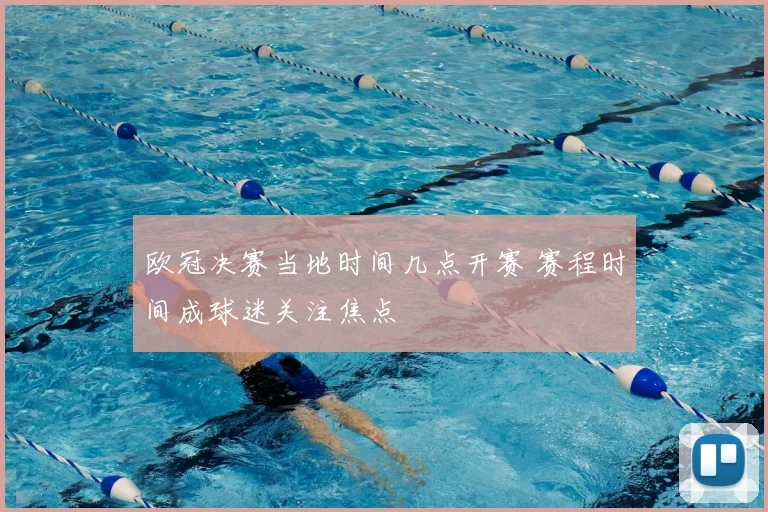 欧冠决赛当地时间几点开赛 赛程时间成球迷关注焦点