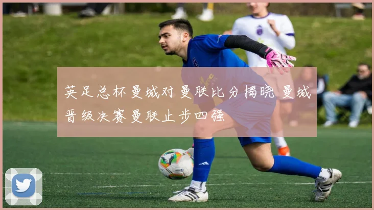 英足总杯曼城对曼联比分揭晓 曼城晋级决赛曼联止步四强
