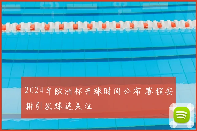 2024年欧洲杯开球时间公布 赛程安排引发球迷关注