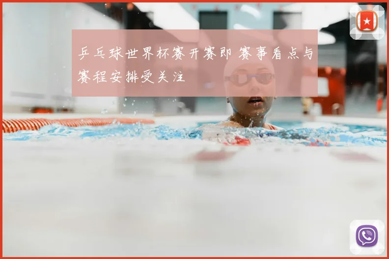 乒乓球世界杯赛开赛即 赛事看点与赛程安排受关注