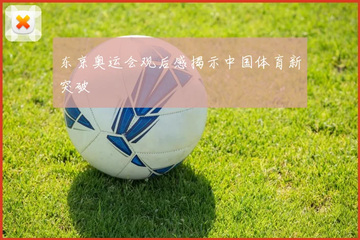 东京奥运会观后感揭示中国体育新突破